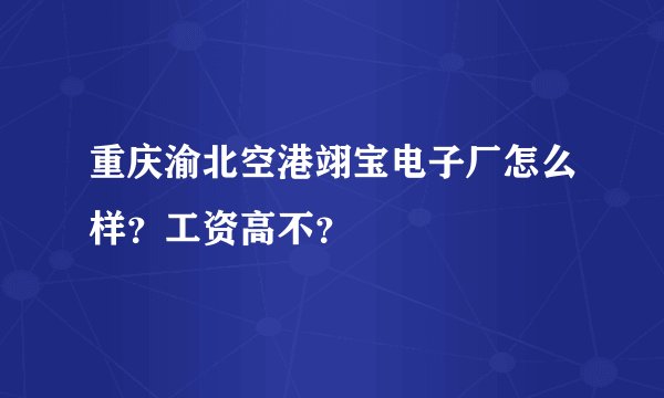 重庆渝北空港翊宝电子厂怎么样？工资高不？