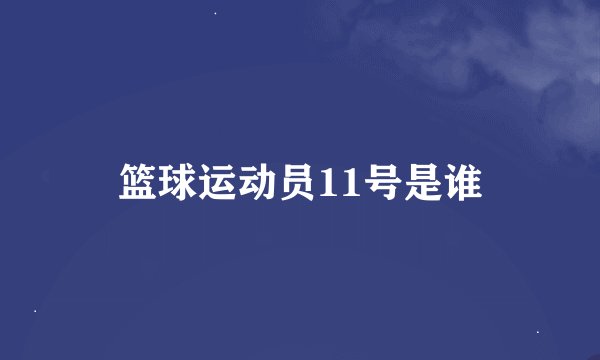 篮球运动员11号是谁