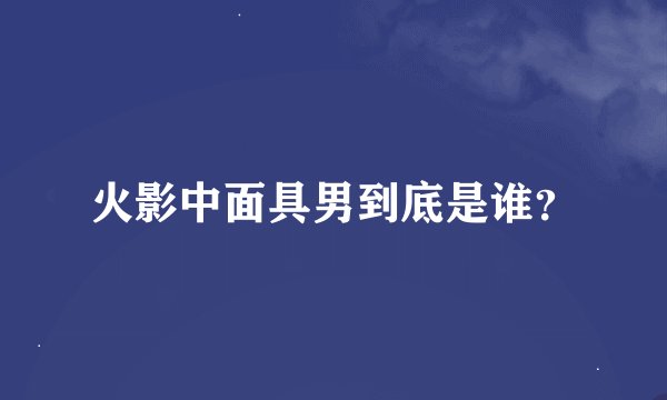 火影中面具男到底是谁？