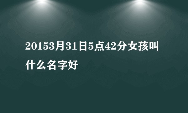 20153月31日5点42分女孩叫什么名字好