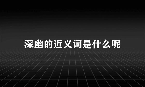 深幽的近义词是什么呢