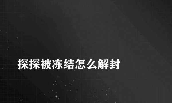 
探探被冻结怎么解封

