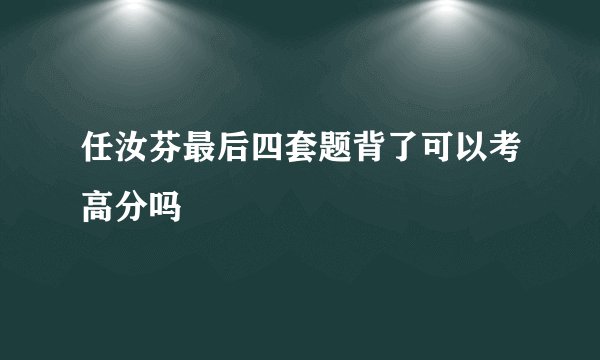 任汝芬最后四套题背了可以考高分吗