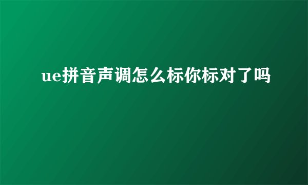 ue拼音声调怎么标你标对了吗