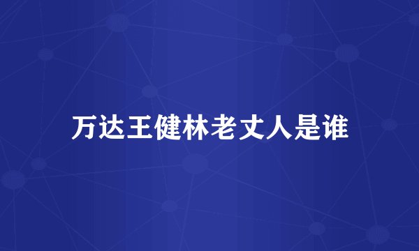 万达王健林老丈人是谁