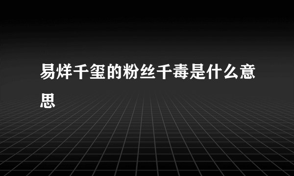 易烊千玺的粉丝千毒是什么意思