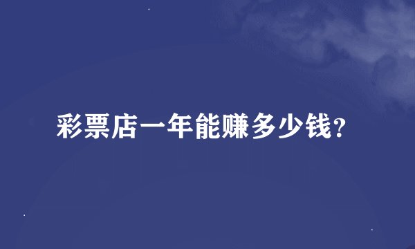 彩票店一年能赚多少钱？