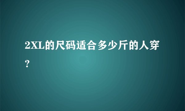 2XL的尺码适合多少斤的人穿?