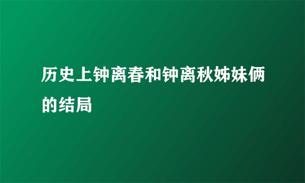 历史上钟离春和钟离秋姊妹俩的结局