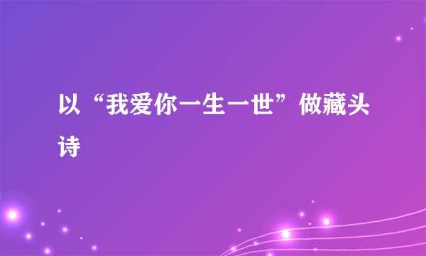 以“我爱你一生一世”做藏头诗