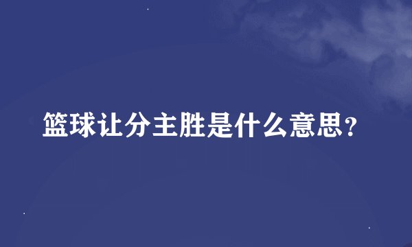 篮球让分主胜是什么意思?
