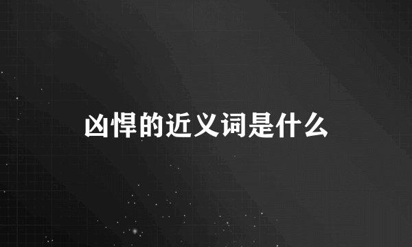 凶悍的近义词是什么