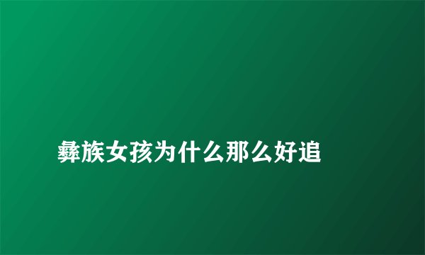 
彝族女孩为什么那么好追

