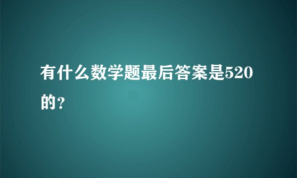 有什么数学题最后答案是520的？