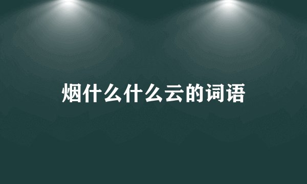 烟什么什么云的词语