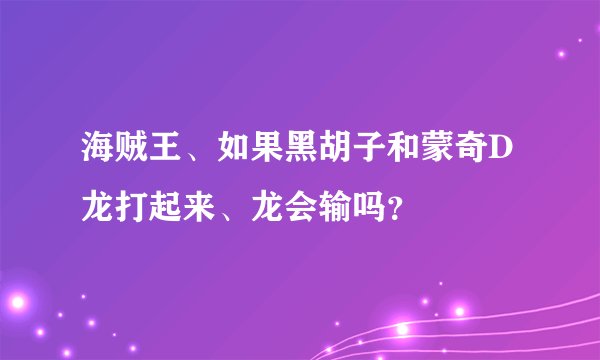 海贼王、如果黑胡子和蒙奇D龙打起来、龙会输吗？