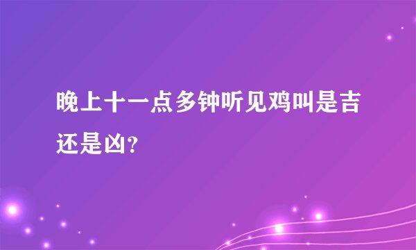 晚上十一点多钟听见鸡叫是吉还是凶？