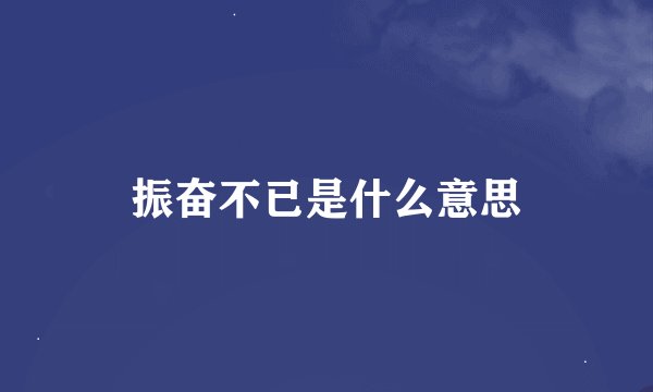 振奋不已是什么意思