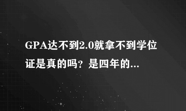 GPA达不到2.0就拿不到学位证是真的吗？是四年的还是大四的？