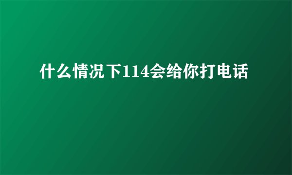 什么情况下114会给你打电话