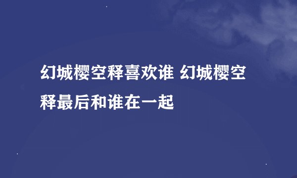 幻城樱空释喜欢谁 幻城樱空释最后和谁在一起