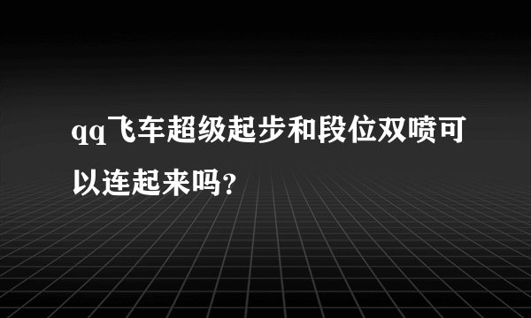 qq飞车超级起步和段位双喷可以连起来吗?