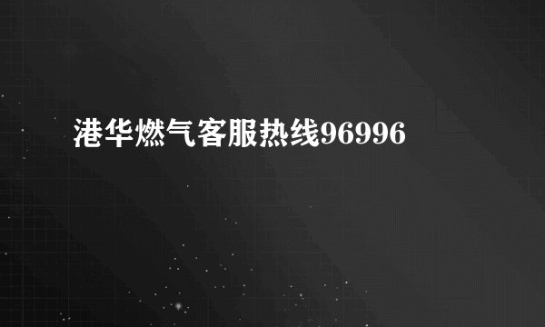 港华燃气客服热线96996
