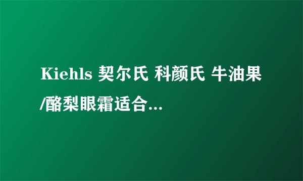 Kiehls 契尔氏 科颜氏 牛油果/酪梨眼霜适合多大年龄使用
