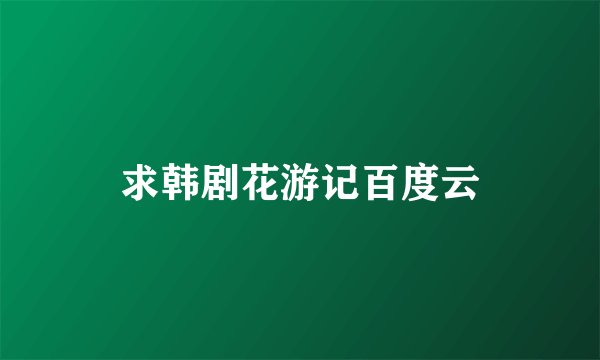 求韩剧花游记百度云