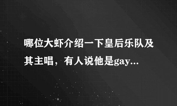 哪位大虾介绍一下皇后乐队及其主唱，有人说他是gay，是吗？