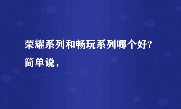 荣耀系列和畅玩系列哪个好?简单说，