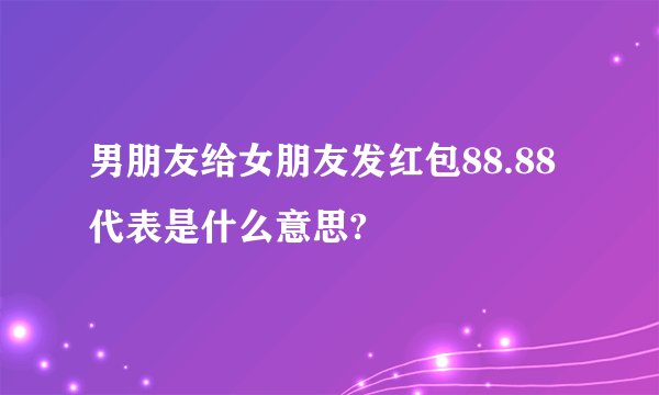 男朋友给女朋友发红包88.88代表是什么意思?