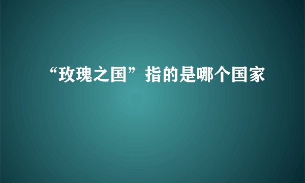 “玫瑰之国”指的是哪个国家
