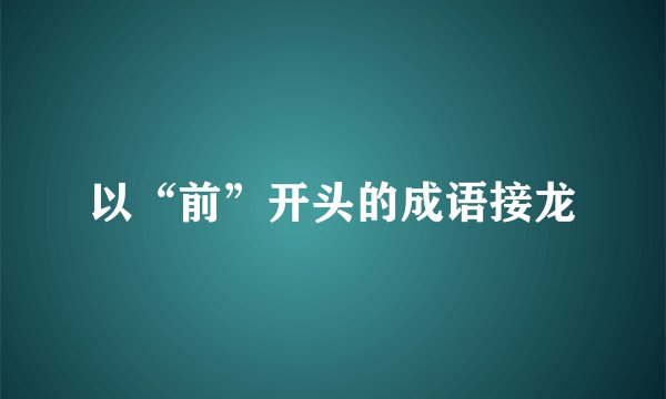 以“前”开头的成语接龙