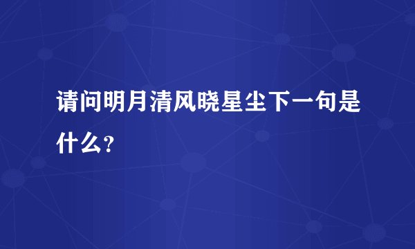 请问明月清风晓星尘下一句是什么？