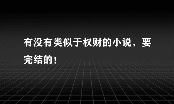 有没有类似于权财的小说，要完结的！