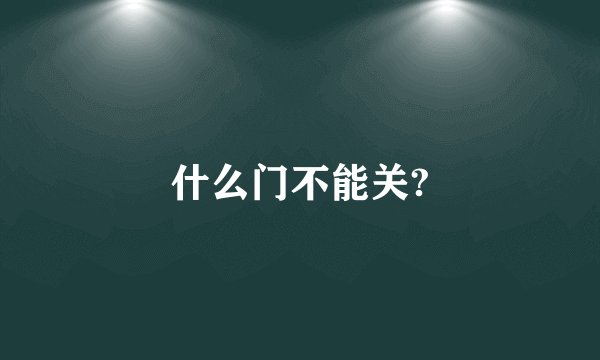 什么门不能关?