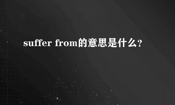 suffer from的意思是什么？