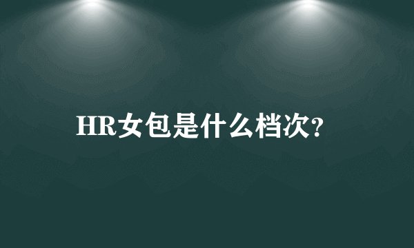 HR女包是什么档次？