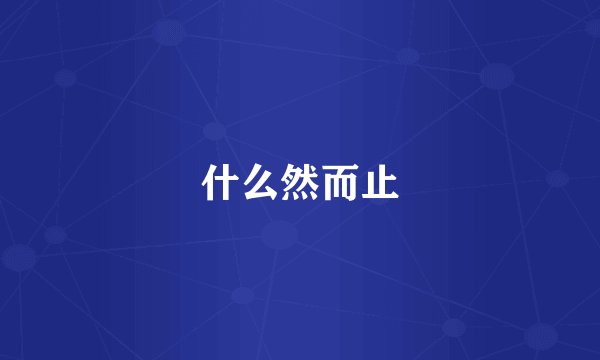 什么然而止
