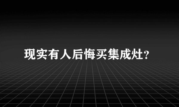 现实有人后悔买集成灶？