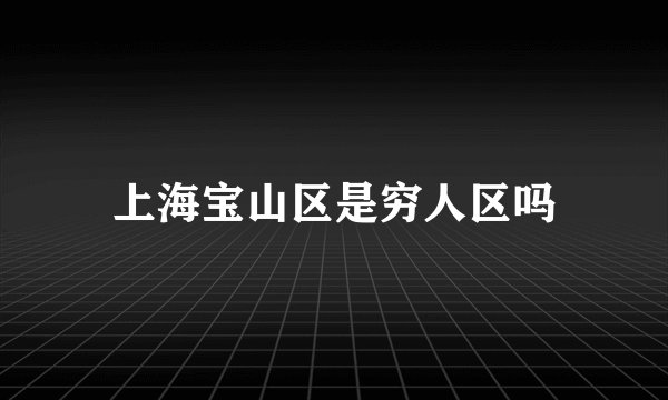 上海宝山区是穷人区吗