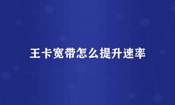 王卡宽带怎么提升速率