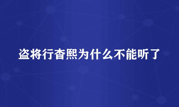 盗将行杳熙为什么不能听了