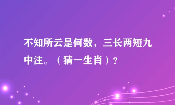 不知所云是何数，三长两短九中注。（猜一生肖）？