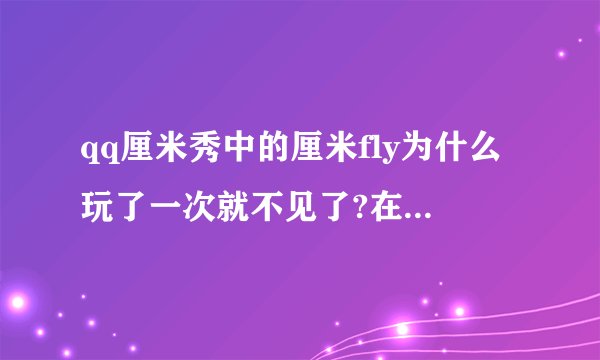 qq厘米秀中的厘米fly为什么玩了一次就不见了?在哪里能找到?