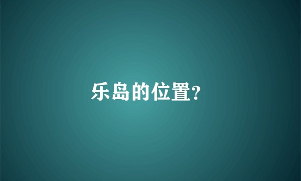 乐岛的位置？
