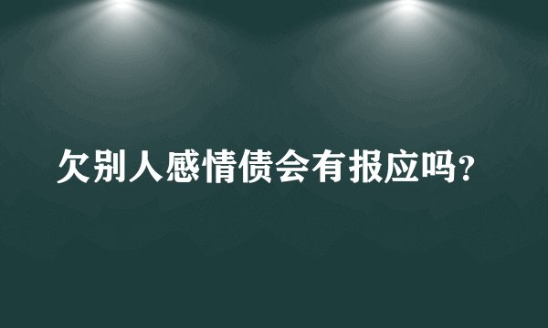 欠别人感情债会有报应吗？