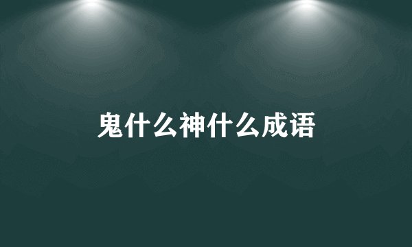 鬼什么神什么成语