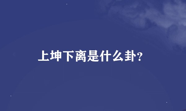 上坤下离是什么卦？